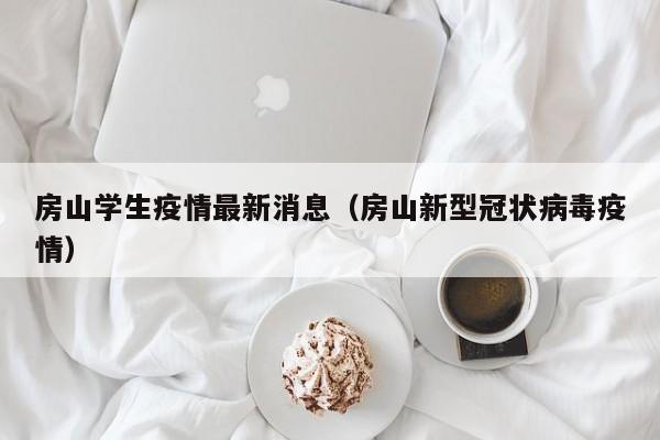 房山学生疫情最新消息(房山新型冠状病毒疫情)