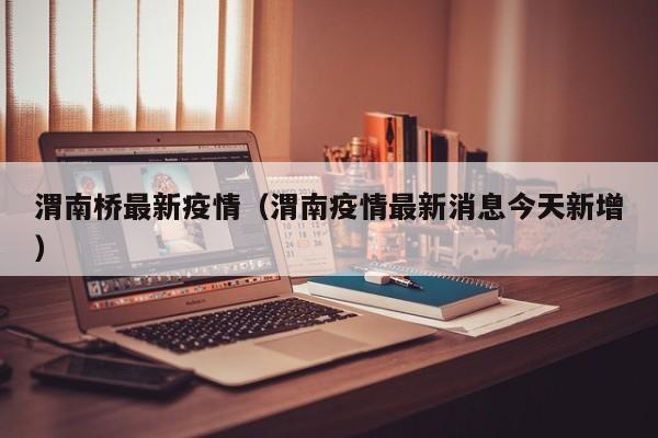 渭南桥最新疫情(渭南疫情最新消息今天新增)