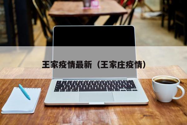 王家疫情最新(王家庄疫情)