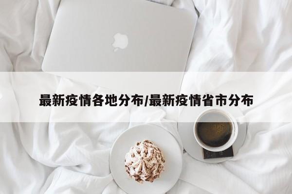 最新疫情各地分布/最新疫情省市分布