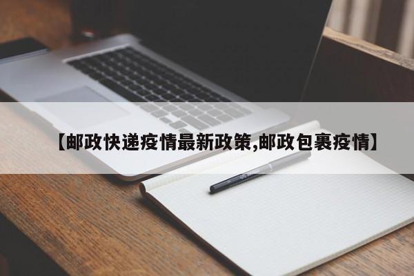 【邮政快递疫情最新政策,邮政包裹疫情】