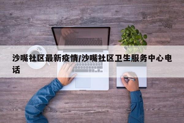 沙嘴社区最新疫情/沙嘴社区卫生服务中心电话
