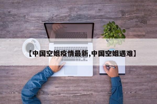 【中国空姐疫情最新,中国空姐遇难】