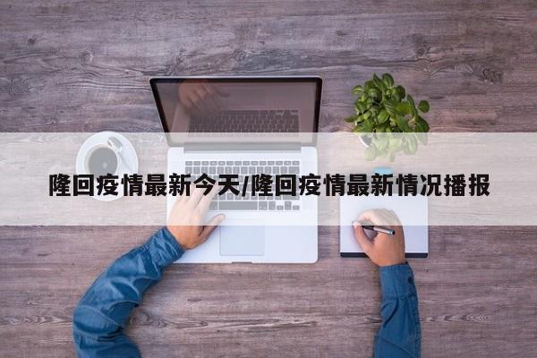 隆回疫情最新今天/隆回疫情最新情况播报