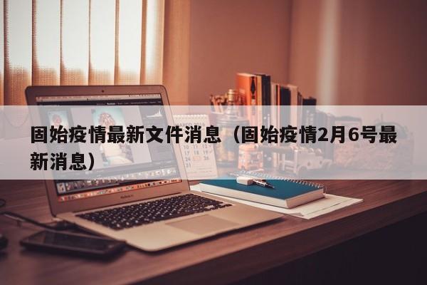 固始疫情最新文件消息(固始疫情2月6号最新消息)
