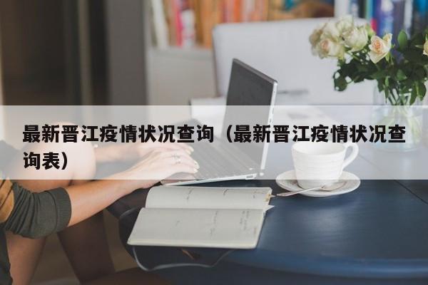 最新晋江疫情状况查询(最新晋江疫情状况查询表)