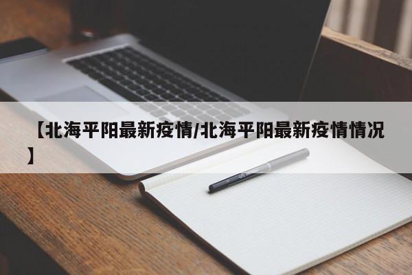 【北海平阳最新疫情/北海平阳最新疫情情况】