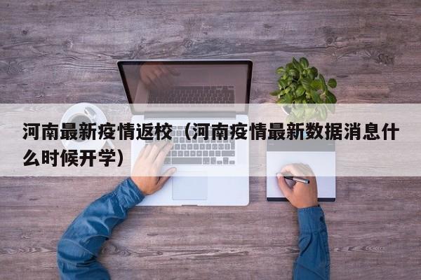 河南最新疫情返校(河南疫情最新数据消息什么时候开学)