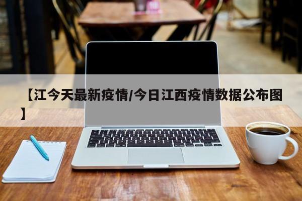 【江今天最新疫情/今日江西疫情数据公布图】
