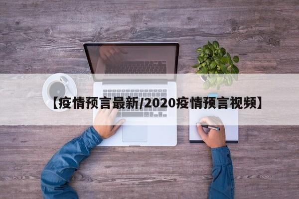 【疫情预言最新/2020疫情预言视频】