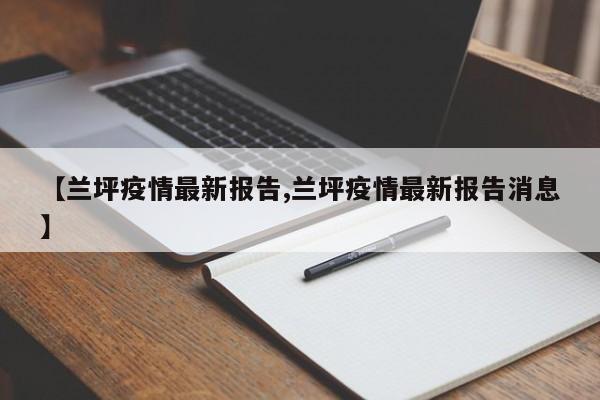 【兰坪疫情最新报告,兰坪疫情最新报告消息】
