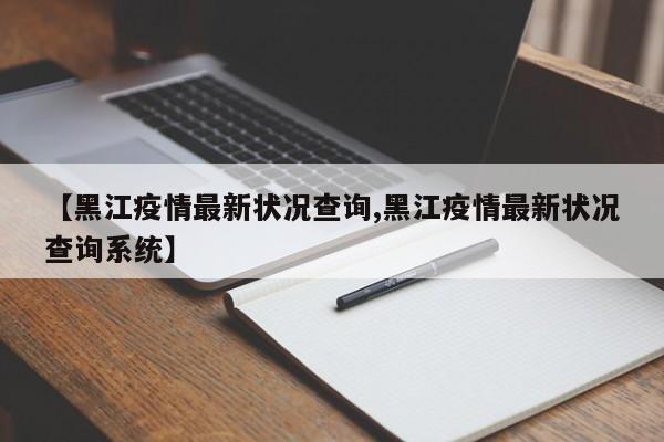 【黑江疫情最新状况查询,黑江疫情最新状况查询系统】