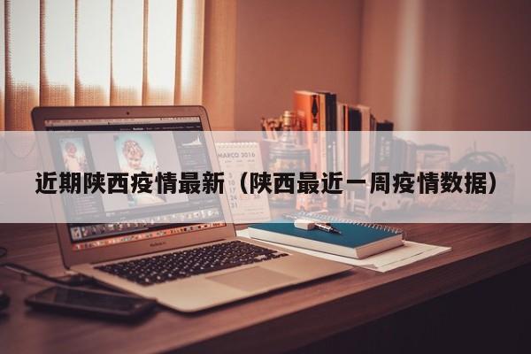 近期陕西疫情最新(陕西最近一周疫情数据)