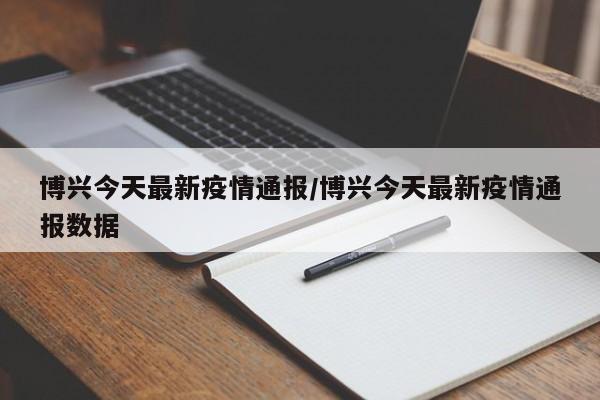 博兴今天最新疫情通报/博兴今天最新疫情通报数据
