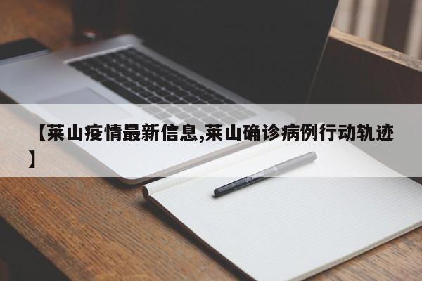 【莱山疫情最新信息,莱山确诊病例行动轨迹】
