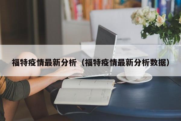 福特疫情最新分析(福特疫情最新分析数据)