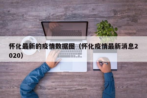 怀化最新的疫情数据图(怀化疫情最新消息2020)