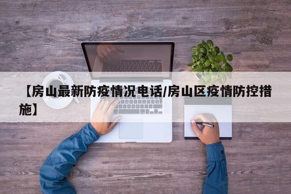 【房山最新防疫情况电话/房山区疫情防控措施】