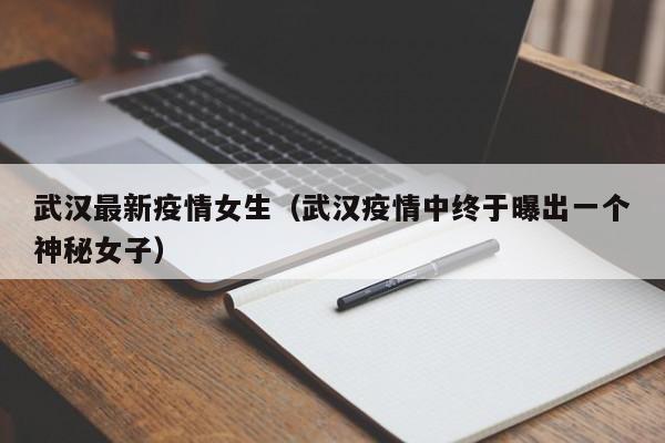 武汉最新疫情女生(武汉疫情中终于曝出一个神秘女子)