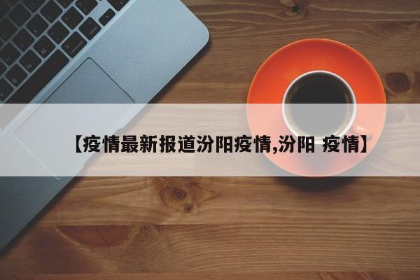 【疫情最新报道汾阳疫情,汾阳 疫情】
