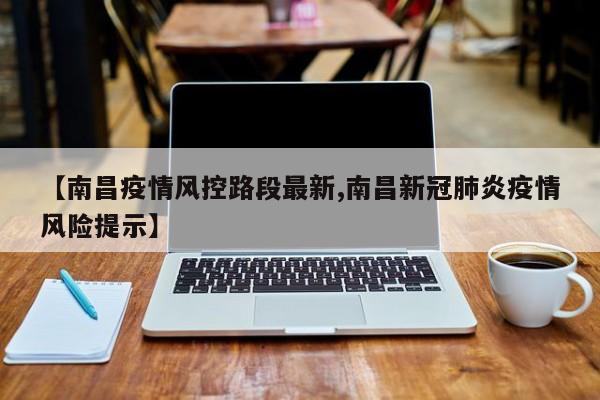 【南昌疫情风控路段最新,南昌新冠肺炎疫情风险提示】