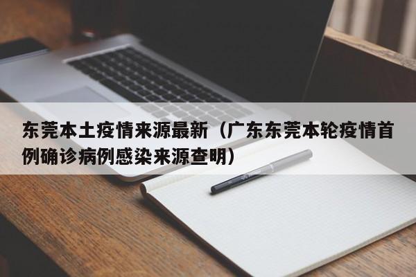 东莞本土疫情来源最新(广东东莞本轮疫情首例确诊病例感染来源查明)