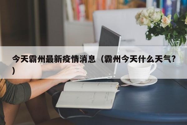 今天霸州最新疫情消息(霸州今天什么天气?)