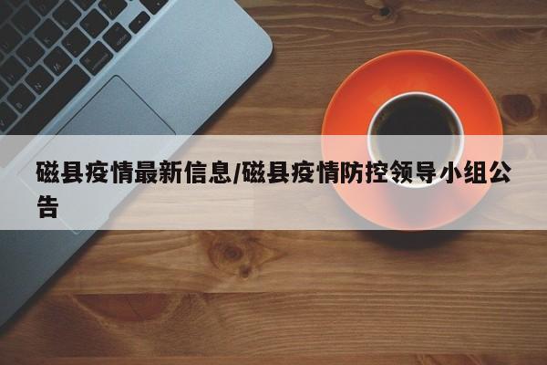 磁县疫情最新信息/磁县疫情防控领导小组公告