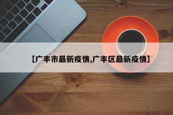 【广丰市最新疫情,广丰区最新疫情】