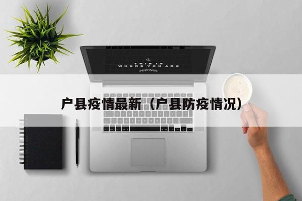 户县疫情最新(户县防疫情况)