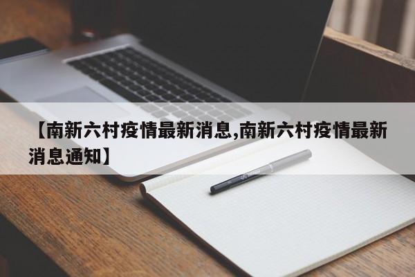 【南新六村疫情最新消息,南新六村疫情最新消息通知】