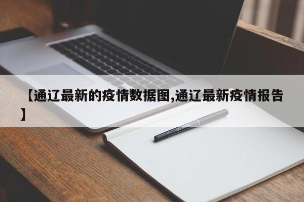 【通辽最新的疫情数据图,通辽最新疫情报告】
