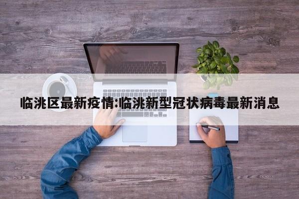 临洮区最新疫情:临洮新型冠状病毒最新消息