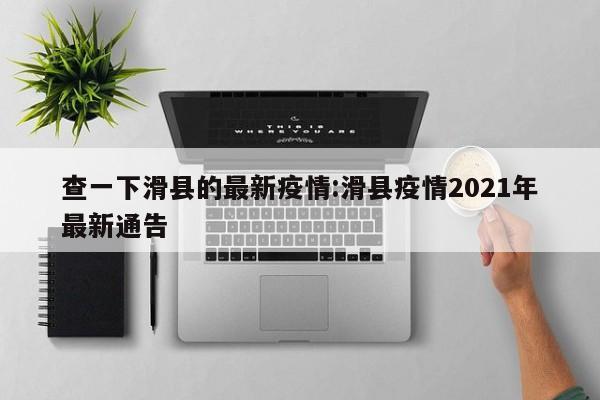 查一下滑县的最新疫情:滑县疫情2021年最新通告