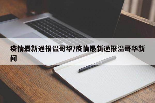 疫情最新通报温哥华/疫情最新通报温哥华新闻