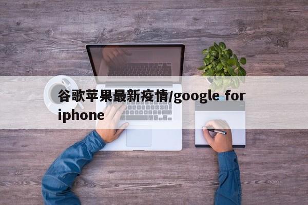 谷歌苹果最新疫情/google for iphone