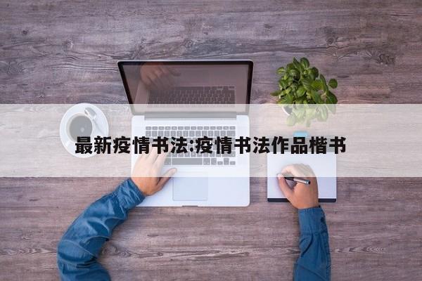 最新疫情书法:疫情书法作品楷书