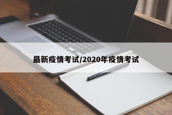 最新疫情考试/2020年疫情考试