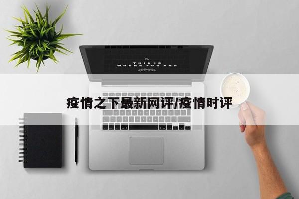 疫情之下最新网评/疫情时评