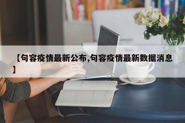 【句容疫情最新公布,句容疫情最新数据消息】