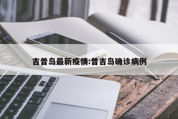 吉普岛最新疫情:普吉岛确诊病例