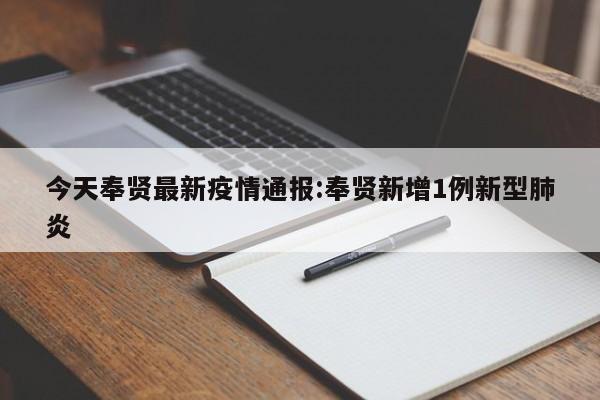 今天奉贤最新疫情通报:奉贤新增1例新型肺炎