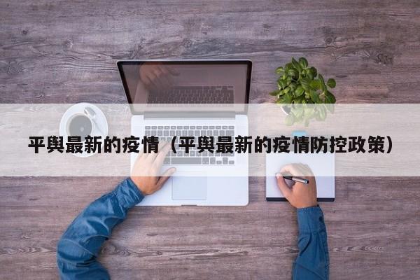 平舆最新的疫情(平舆最新的疫情防控政策)