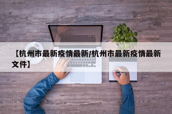 【杭州市最新疫情最新/杭州市最新疫情最新文件】