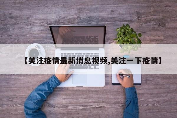 【关注疫情最新消息视频,关注一下疫情】