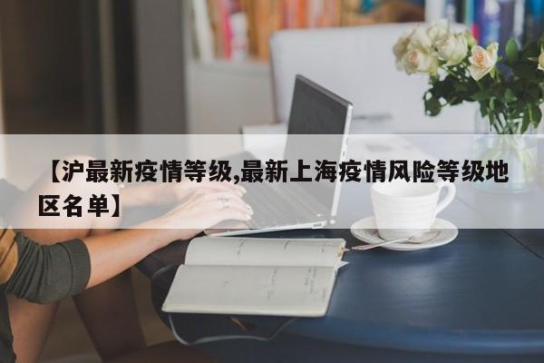 【沪最新疫情等级,最新上海疫情风险等级地区名单】