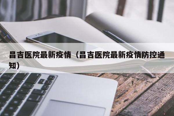 昌吉医院最新疫情(昌吉医院最新疫情防控通知)