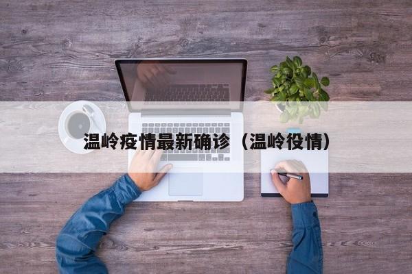 温岭疫情最新确诊(温岭役情)