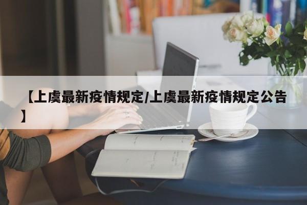 【上虞最新疫情规定/上虞最新疫情规定公告】