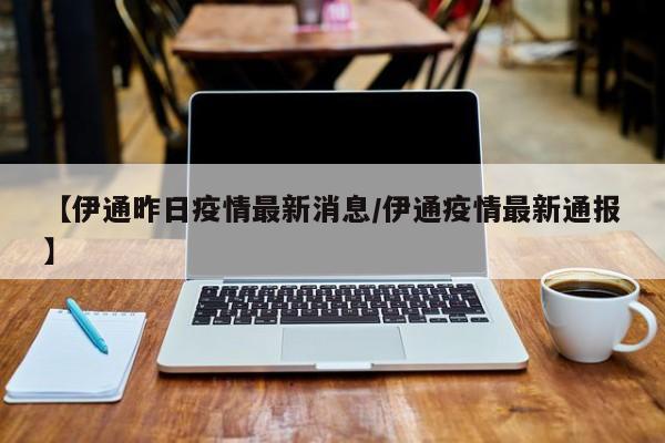 【伊通昨日疫情最新消息/伊通疫情最新通报】